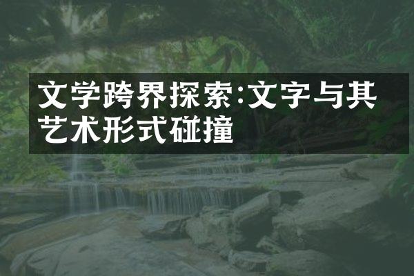 文学跨界探索:文字与其他艺术形式碰撞