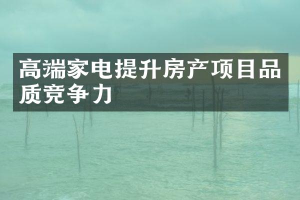 高端家电提升房产项目品质竞争力