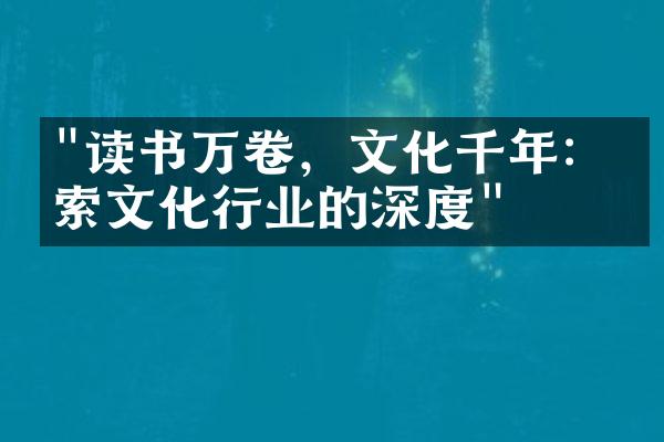 "读书万卷，文化千年：探索文化行业的深度"