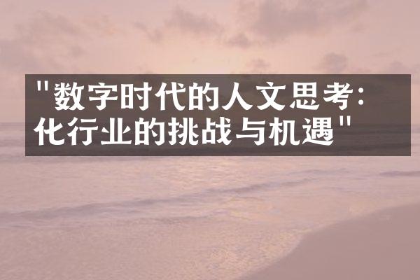 "数字时代的人文思考：文化行业的挑战与机遇"