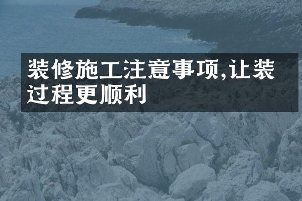 装修施工注意事项,让装修过程更顺利