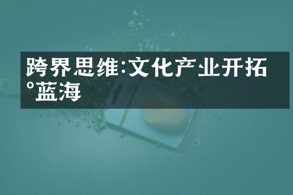 跨界思维:文化产业开拓新蓝海