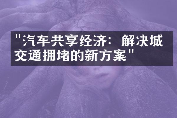 "汽车共享经济：解决城市交通拥堵的新方案"