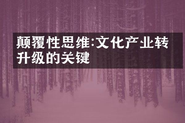 颠覆性思维:文化产业转型升级的关键