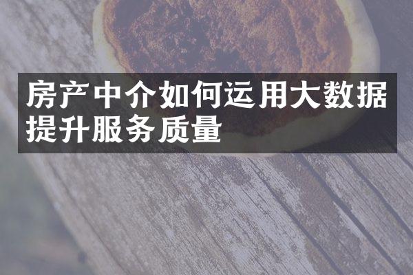 房产中介如何运用大数据提升服务质量