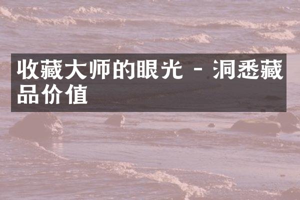 收藏大师的眼光 - 洞悉藏品价值