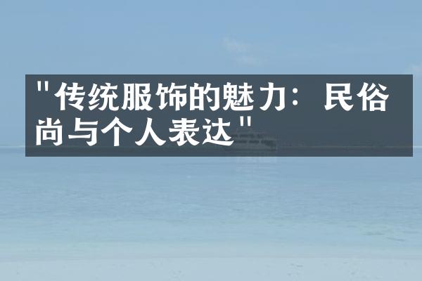 "传统服饰的魅力：民俗时尚与个人表达"