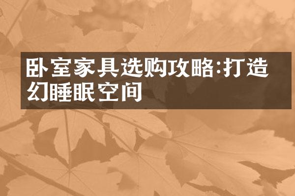 卧室家具选购攻略:打造梦幻睡眠空间