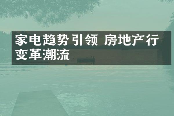 家电趋势引领 房地产行业变革潮流