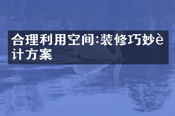 合理利用空间:装修巧妙设计方案