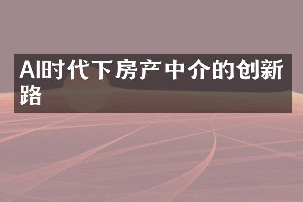 AI时代下房产中介的创新之路