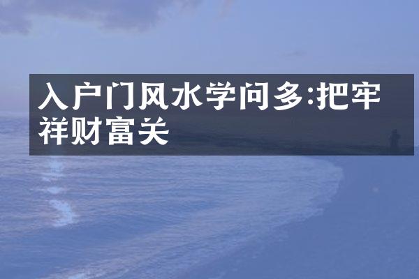 入户门风水学问多:把牢吉祥财富关