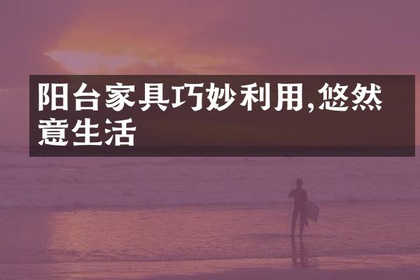 阳台家具巧妙利用,悠然惬意生活