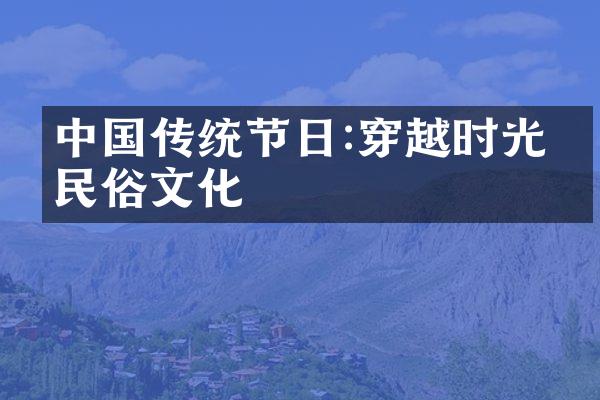 中国传统节日:穿越时光的民俗文化