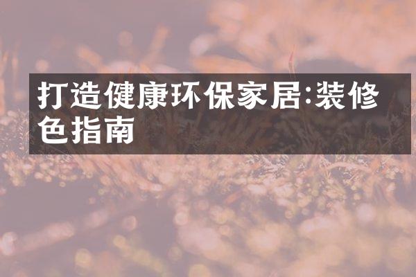 打造健康环保家居:装修绿色指南