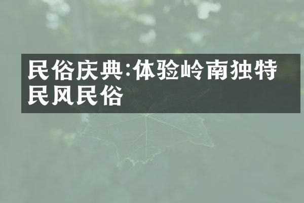 民俗庆典:体验岭南独特的民风民俗