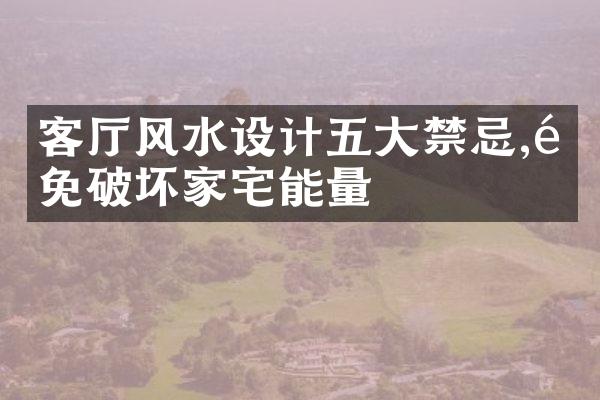 客厅风水设计五大禁忌,避免破坏家宅能量