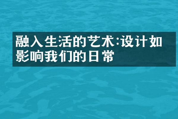 融入生活的艺术:设计如何影响我们的日常