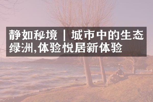 静如秘境 | 城市中的生态绿洲,体验悦居新体验