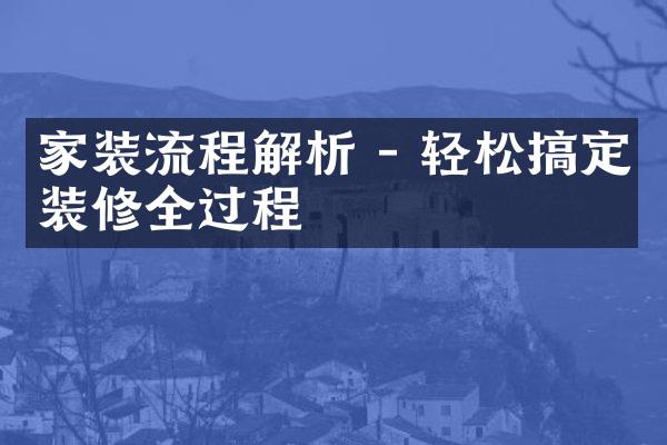 家装流程解析 - 轻松搞定装修全过程