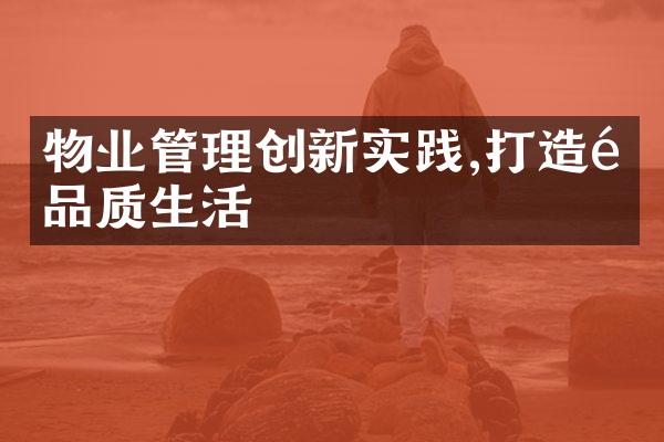 物业管理创新实践,打造高品质生活