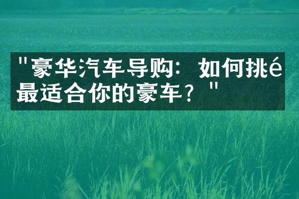 "豪华汽车导购：如何挑选最适合你的豪车？"