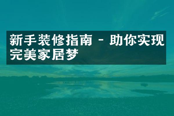 新手装修指南 - 助你实现完美家居梦