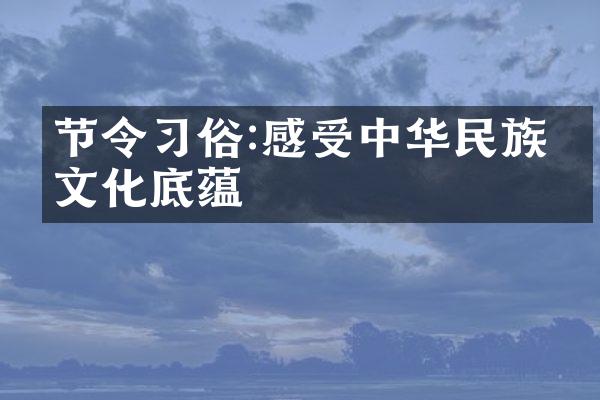 节令习俗:感受中华民族的文化底蕴