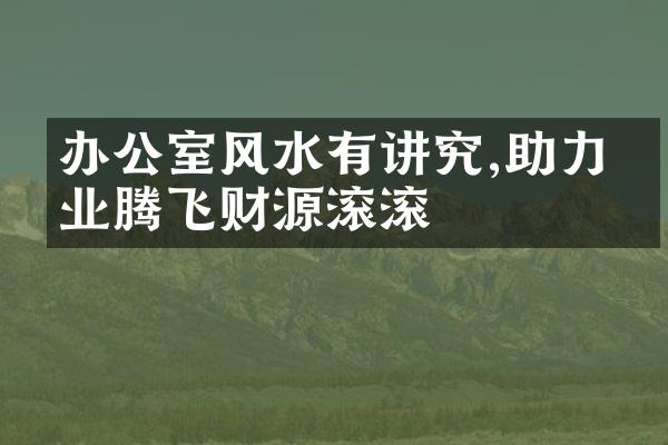 办公室风水有讲究,助力事业腾飞财源滚滚