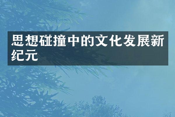 思想碰撞中的文化发展新纪元