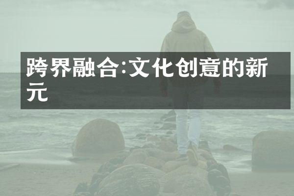 跨界融合:文化创意的新纪元