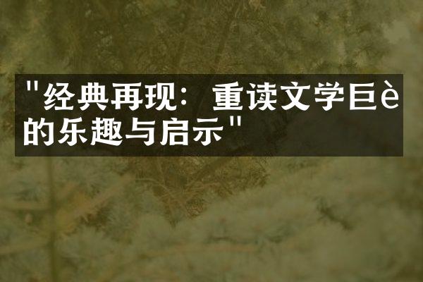 "经典再现：重读文学巨著的乐趣与启示"