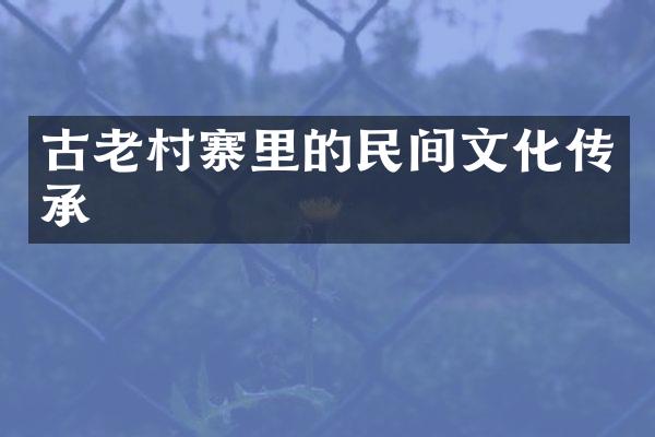 古老村寨里的民间文化传承