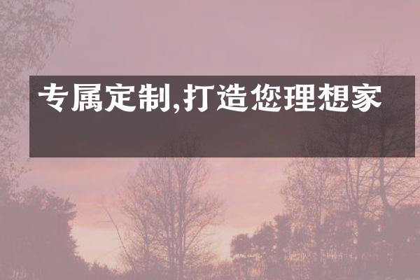 专属定制,打造您理想家园