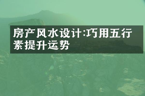 房产风水设计:巧用五行元素提升运势