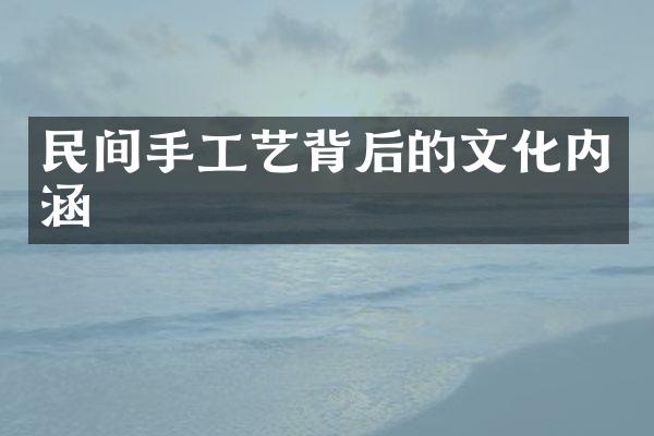 民间手工艺背后的文化内涵