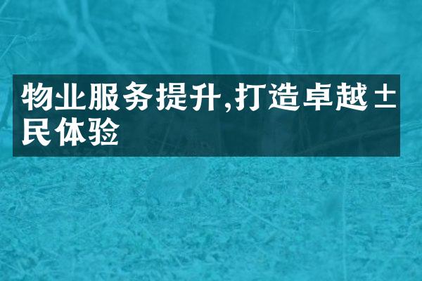 物业服务提升,打造卓越居民体验