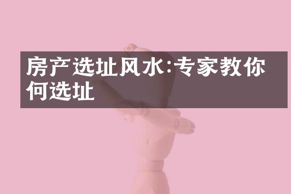 房产选址风水:专家教你如何选址