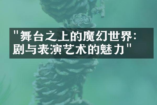 "舞台之上的魔幻世界：戏剧与表演艺术的魅力"