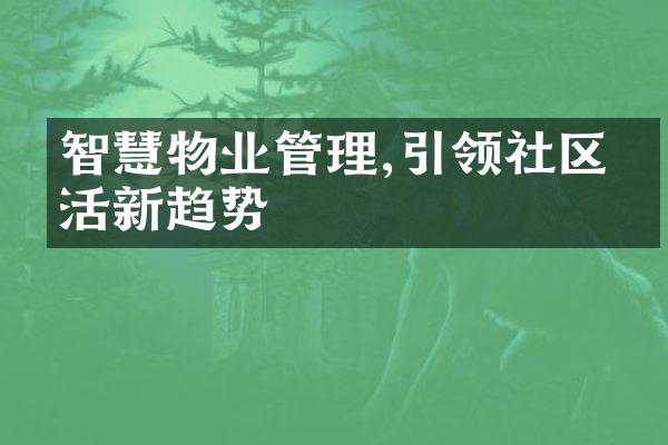 智慧物业管理,引领社区生活新趋势