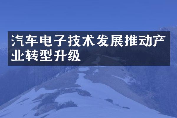 汽车电子技术发展推动产业转型升级