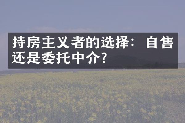 持房主义者的选择：自售还是委托中介？