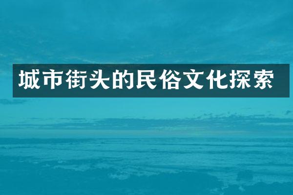 城市街头的民俗文化探索