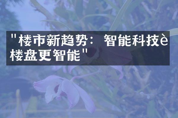 "楼市新趋势：智能科技让楼盘更智能"