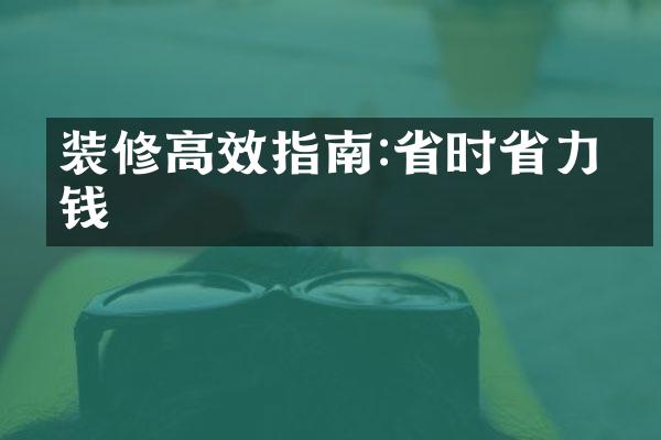 装修高效指南:省时省力省钱