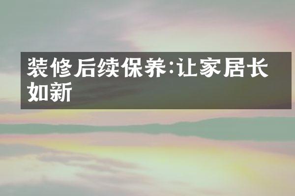 装修后续保养:让家居长保如新