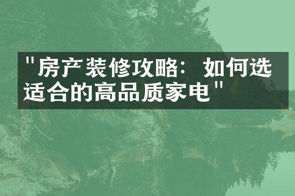 "房产装修攻略：如何选择适合的高品质家电"