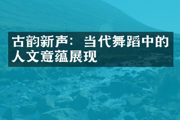 古韵新声：当代舞蹈中的人文意蕴展现