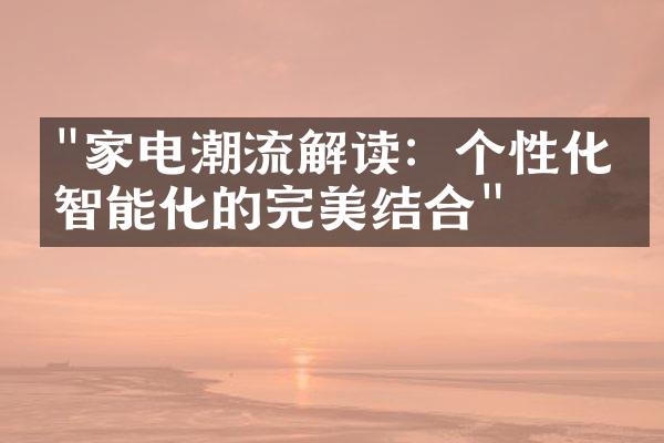 "家电潮流解读：个性化与智能化的完美结合"