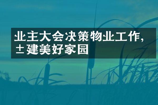 业主大会决策物业工作,共建美好家园